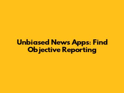 Unbiased News Apps: Find Objective Reporting