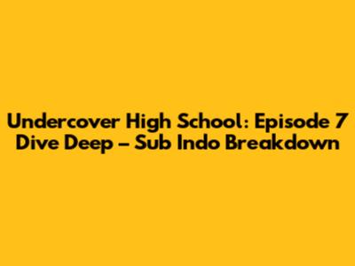 Undercover High School: Episode 7 Dive Deep – Sub Indo Breakdown
