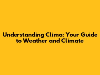 Understanding Clima: Your Guide to Weather and Climate
