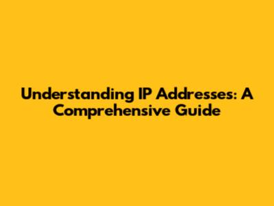 Understanding IP Addresses: A Comprehensive Guide