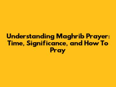 Understanding Maghrib Prayer: Time, Significance, and How To Pray