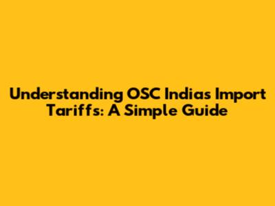 Understanding OSC India's Import Tariffs: A Simple Guide
