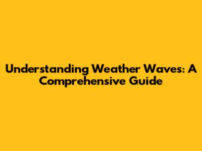Understanding Weather Waves: A Comprehensive Guide
