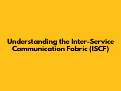 Understanding the Inter-Service Communication Fabric (ISCF)