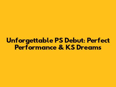 Unforgettable PS Debut: Perfect Performance & KS Dreams