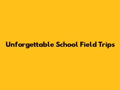 Unforgettable School Field Trips