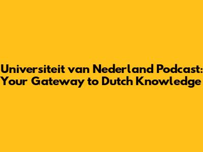 Universiteit van Nederland Podcast: Your Gateway to Dutch Knowledge