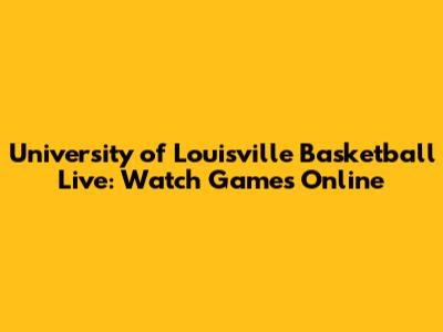 University of Louisville Basketball Live: Watch Games Online