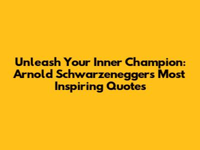 Unleash Your Inner Champion: Arnold Schwarzenegger's Most Inspiring Quotes