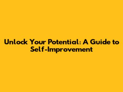 Unlock Your Potential: A Guide to Self-Improvement