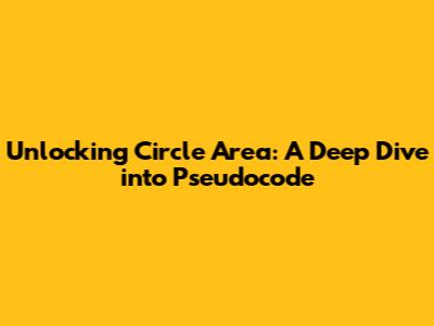 Unlocking Circle Area: A Deep Dive into Pseudocode