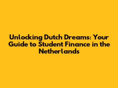 Unlocking Dutch Dreams: Your Guide to Student Finance in the Netherlands