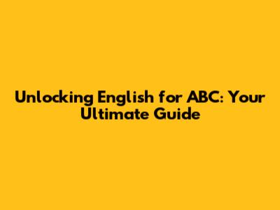 Unlocking English for ABC: Your Ultimate Guide