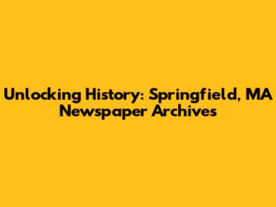 Unlocking History: Springfield, MA Newspaper Archives