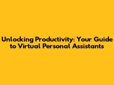 Unlocking Productivity: Your Guide to Virtual Personal Assistants