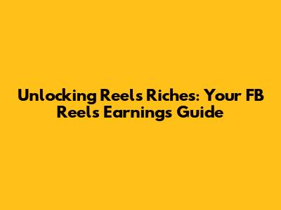 Unlocking Reels Riches: Your FB Reels Earnings Guide
