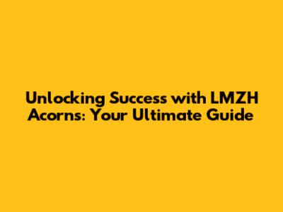 Unlocking Success with LMZH Acorns: Your Ultimate Guide