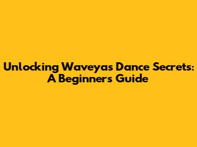 Unlocking Waveya's Dance Secrets: A Beginner's Guide