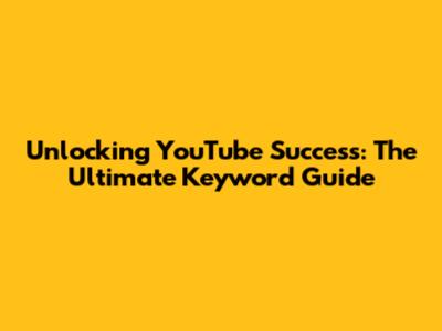 Unlocking YouTube Success: The Ultimate Keyword Guide