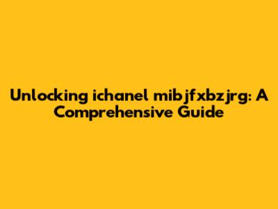 Unlocking ichanel mibjfxbzjrg: A Comprehensive Guide