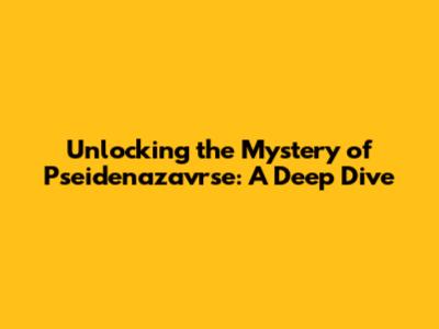 Unlocking the Mystery of Pseidenazavrse: A Deep Dive