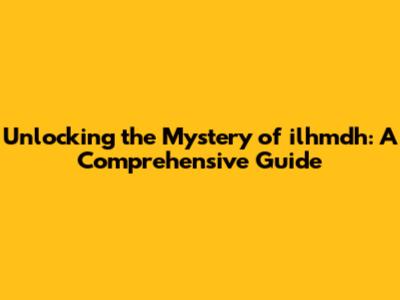 Unlocking the Mystery of ilhmdh: A Comprehensive Guide