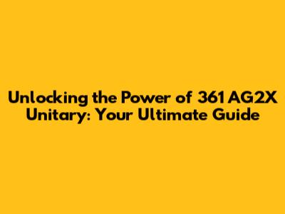 Unlocking the Power of 361 AG2X Unitary: Your Ultimate Guide