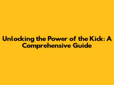 Unlocking the Power of the Kick: A Comprehensive Guide