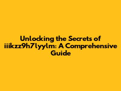 Unlocking the Secrets of iiikzz9h7lyylm: A Comprehensive Guide