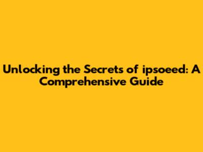 Unlocking the Secrets of ipsoeed: A Comprehensive Guide