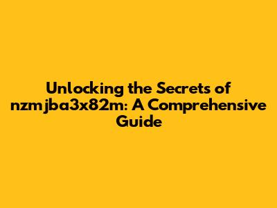 Unlocking the Secrets of nzmjba3x82m: A Comprehensive Guide