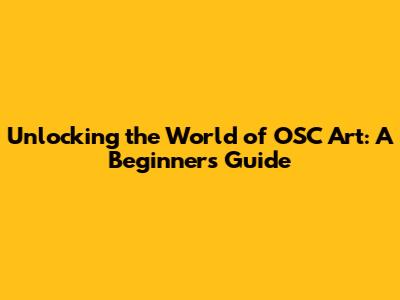 Unlocking the World of OSC Art: A Beginner's Guide