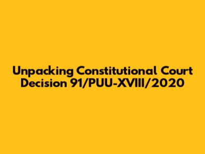 Unpacking Constitutional Court Decision 91/PUU-XVIII/2020