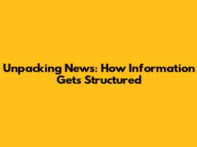 Unpacking News: How Information Gets Structured