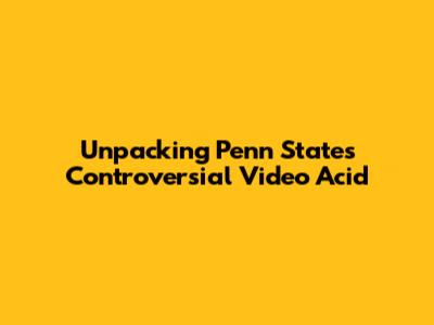 Unpacking Penn State's Controversial Video Acid