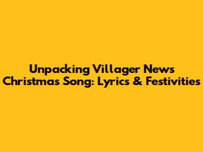 Unpacking Villager News Christmas Song: Lyrics & Festivities