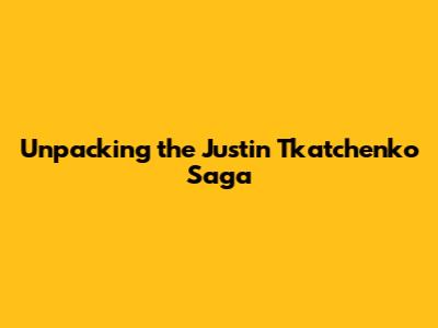Unpacking the Justin Tkatchenko Saga