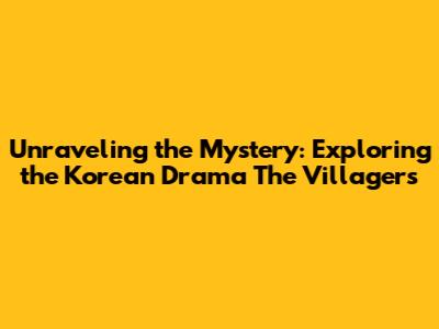 Unraveling the Mystery: Exploring the Korean Drama 'The Villagers'