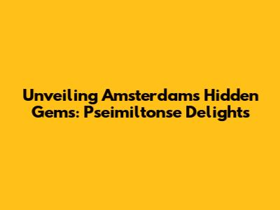Unveiling Amsterdam's Hidden Gems: Pseimiltonse Delights