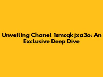 Unveiling Chanel 1smcqkjxa3o: An Exclusive Deep Dive