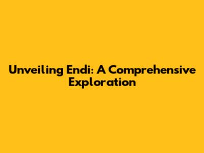 Unveiling Endi: A Comprehensive Exploration