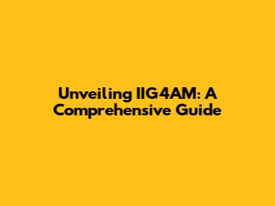 Unveiling IIG4AM: A Comprehensive Guide