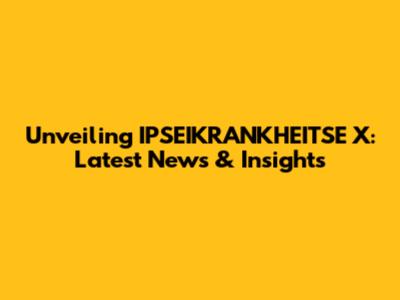 Unveiling IPSEIKRANKHEITSE X: Latest News & Insights