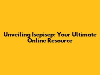 Unveiling Isepisep: Your Ultimate Online Resource