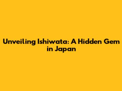 Unveiling Ishiwata: A Hidden Gem in Japan
