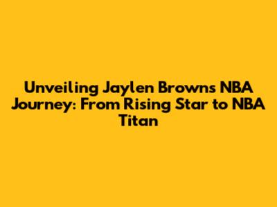 Unveiling Jaylen Brown's NBA Journey: From Rising Star to NBA Titan
