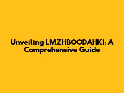 Unveiling LMZHBOODAHKI: A Comprehensive Guide