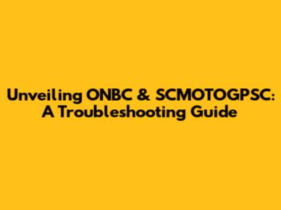 Unveiling ONBC & SCMOTOGPSC: A Troubleshooting Guide