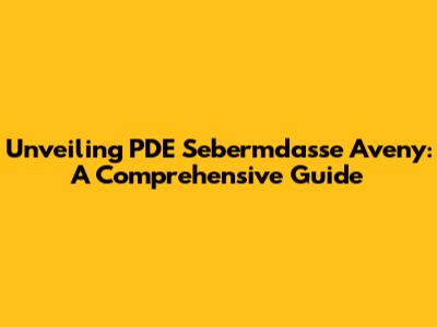 Unveiling PDE Sebermdasse Aveny: A Comprehensive Guide