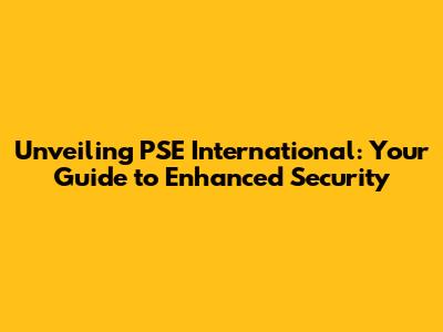 Unveiling PSE International: Your Guide to Enhanced Security